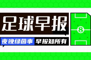 早报：英格兰7-0狂胜克罗地亚 B费挽留C罗